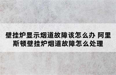 壁挂炉显示烟道故障该怎么办 阿里斯顿壁挂炉烟道故障怎么处理